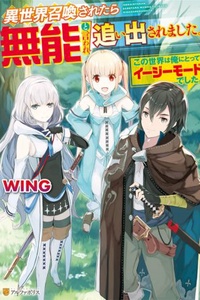 Isekai Shoukan Saretara Munou to Iware Oidasaremashita. ~Kono Sekai wa Ore ni Totte Easy Mode deshita~ Isekai Shoukan Saretara Munou to Iware Oidasaremashita. ~Kono Sekai wa Ore ni Totte Easy Mode deshita~