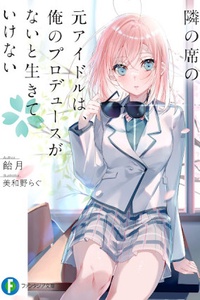 Tonari no Seki no Moto Idol wa, Ore no Produce ga nai to Ikite Ikenai Tonari no Seki no Moto Idol wa, Ore no Produce ga nai to Ikite Ikenai